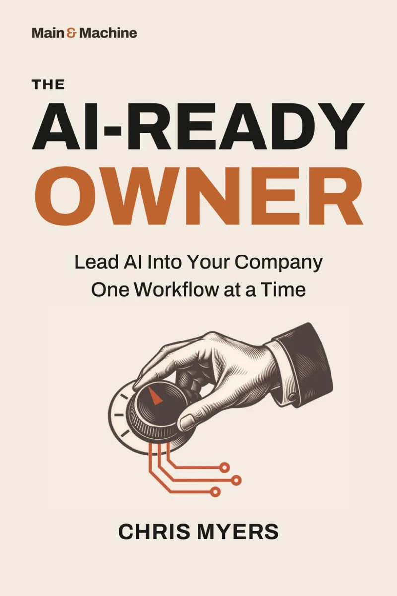 The AI-Ready Owner: Lead AI Into Your Company One Workflow at a Time, by Chris Myers